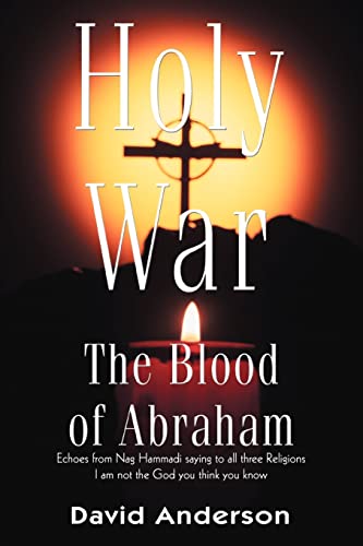 Holy War The Blood of Abraham: Echoes from Nag Hammadi saying to all three Religions I am not the God you think you know (9780595314560) by Anderson, David