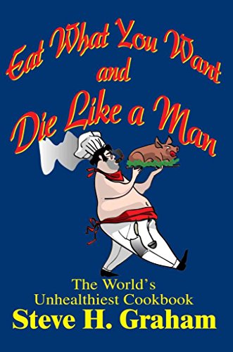Stock image for Eat What You Want and Die Like a Man: The World's Unhealthiest Cookbook for sale by Wonder Book