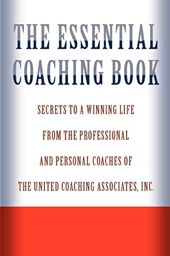 The Essential Coaching Book: Secrets to a Winning Life from the Professional and Personal Coaches of the United Coaching Associates - United Coaching Associates Inc.