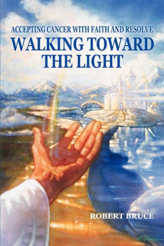 Walking Toward the Light: Accepting Cancer with Faith and Resolve (9780595340378) by Bruce, Robert