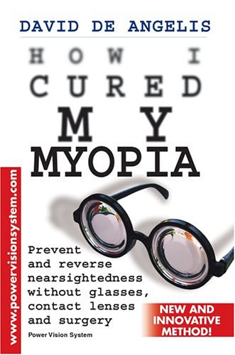 How I Cured My Myopia: Prevent And Reverse Nearsightedness Without Glasses, Contact Lenses And Surgery (9780595340576) by De Angelis, David