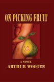 Stock image for On Picking Fruit: A Novel Wooten, Arthur for sale by GridFreed