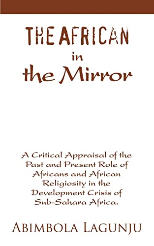 Imagen de archivo de The African in the mirror: A Critical Appraisal of the Past and Present Role of Africans and African Religiosity in the Development Crisis of Sub-Sahara Africa. a la venta por Chiron Media