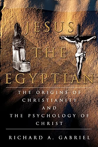 Jesus The Egyptian: The Origins of Christianity And The Psychology of Christ (9780595350872) by Gabriel, Richard