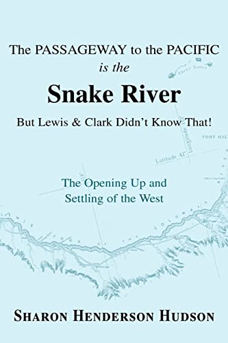 9780595358298: The Passageway To The Pacific Is The Snake River But Lewis And Clark Didn'T Know That! The Opening Up And Settling Of The West