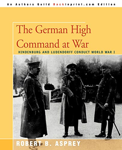 The German High Command at War: Hindenburg and Ludendorff Conduct World War I (9780595365654) by Asprey, Robert