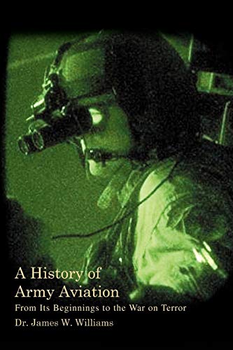 A History of Army Aviation: From Its Beginnings to the War on Terror James W Williams Jr Author