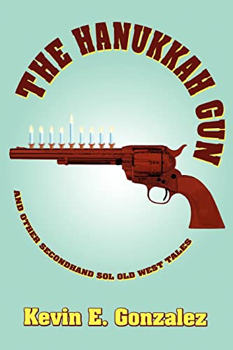 The Hanukkah Gun:and Other Secondhand Sol Old West Tales - Kevin E. Gonzalez