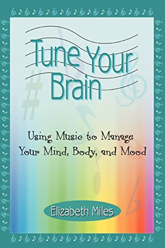 9780595370375: Tune Your Brain: Using Music to Manage Your Mind, Body, and Mood