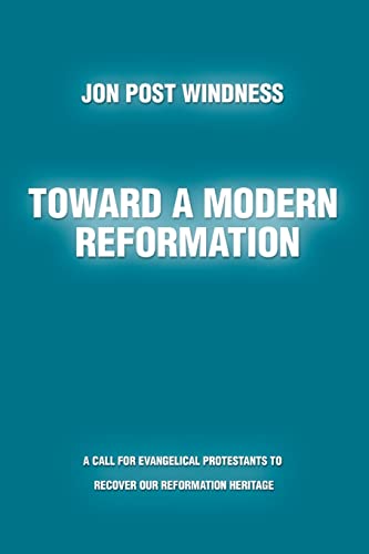 Toward a Modern Reformation : A Call for Evangelical Protestants to Recover Our Reformation Heritage - Jon Post Windness