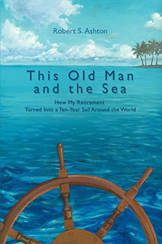Imagen de archivo de This Old Man and the Sea: How My Retirement Turned Into a Ten-Year Sail Around the World a la venta por Goodwill of Colorado