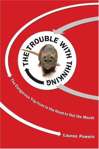 The Trouble with Thinking: The Dangerous Trip from In the Head to Out the Mouth