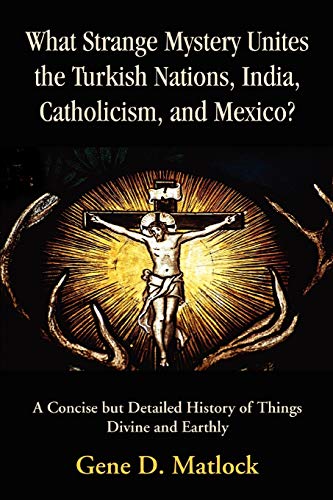 Imagen de archivo de What Strange Mystery Unites the Turkish Nations, India, Catholicism, and Mexico?: A Concise But Detailed History of Things Divine and Earthly a la venta por ThriftBooks-Atlanta