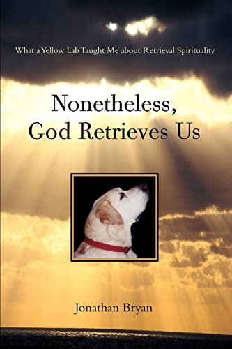 9780595395835: Nonetheless, God Retrieves Us: What a Yellow Lab Taught Me About Retrieval Spirituality