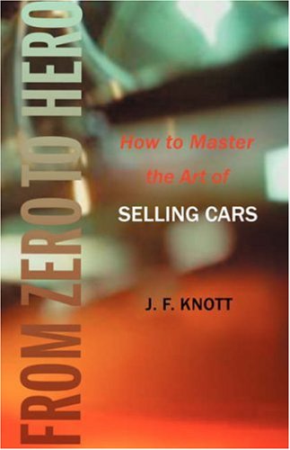 From Zero to Hero: How to Master the Art of Selling Cars (9780595401055) by Knott, J. F.