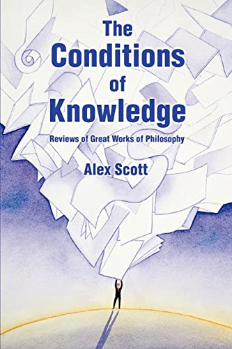 The Conditions of Knowledge: Reviews of 100 Great Works of Philosophy (9780595403332) by Scott, Alex