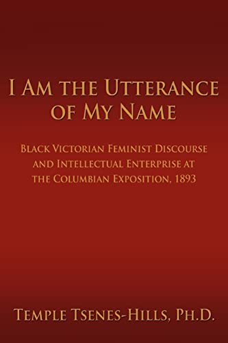 9780595406876: I Am the Utterance of My Name: Black Victorian Feminist Discourse and Intellectual Enterprise at the Columbian Exposition, 1893