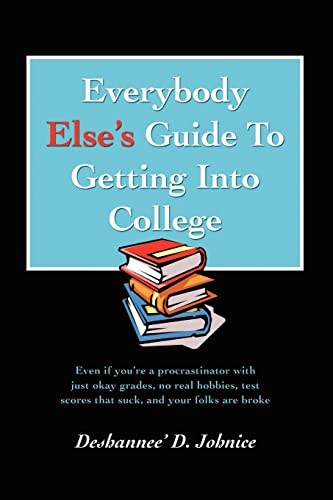 Imagen de archivo de Everybody Else's Guide to Getting Into College: Even If You're a Procrastinator with Just Okay Grades; No Real Hobbies; Test Scores That Suck; and You a la venta por Ria Christie Collections