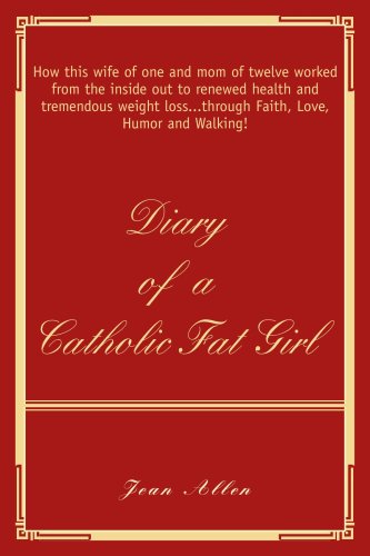 Diary of a Catholic Fat Girl: How this wife of one and mom of twelve worked from the inside out to renewed health and tremendous weight loss...through Faith, Love, Humor and Walking! (9780595414055) by Allen, Jean