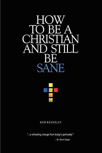HOW TO BE A CHRISTIAN AND STILL BE SANE (9780595417926) by Beverley, Bob