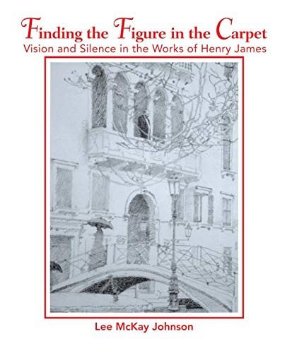 Finding the Figure in the Carpet: Vision and Silence in the Works of Henry James (9780595418596) by Johnson, Lee McKay