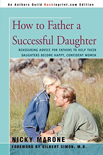9780595431618: HOW TO FATHER A SUCCESSFUL DAUGHTER: Reassuring Advice For Fathers to Help Their Daughters Become Happy, Confident Women