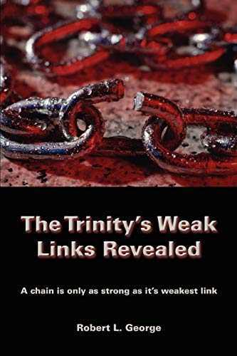 The Trinity's Weak Links Revealed: A chain is only as strong as its weakest link (9780595442881) by George, Robert