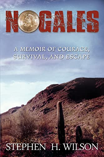 NOGALES: A MEMOIR OF COURAGE, SURVIVAL, AND ESCAPE (9780595444533) by Wilson, Stephen