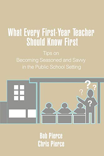 What Every First-Year Teacher Should Know First: Tips on Becoming Seasoned and Savvy in the Public School Setting (9780595473373) by Pierce, Bob