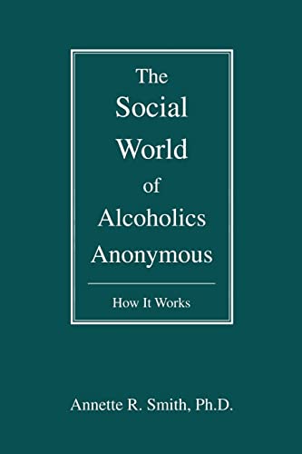 The Social World of Alcoholics Anonymous: How It Works (Hindsfoot Foundation Series on Treatment and Recovery) (9780595476923) by Smith, Annette