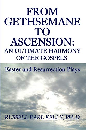 Imagen de archivo de FROM GETHSEMANE TO ASCENSION: AN ULTIMATE HARMONY OF THE GOSPELS: EASTER AND RESURRECTION PLAYS a la venta por Lucky's Textbooks