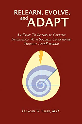 9780595489176: Relearn, Evolve, and Adapt: Integrating Creative Imagination with Socially Conditioned Thought and Behavior: An Essay to Integrate Creative Imagination with Socially Conditioned Thought and Behavior
