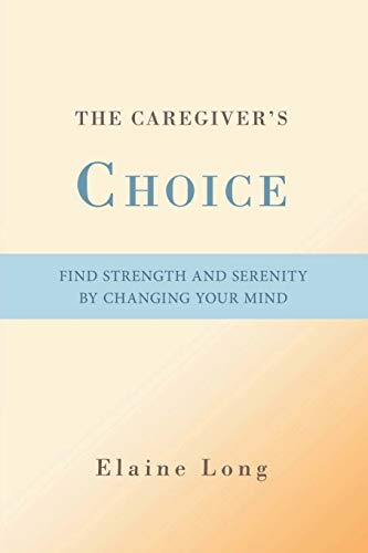 Stock image for The Caregiver's Choice: Find Strength and Serenity by Changing Your Mind for sale by SecondSale