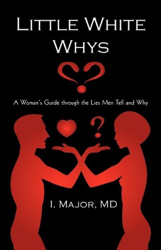 Little White Whys: A Woman's Guide Through the Lies Men Tell and Why - I. Major M.D.