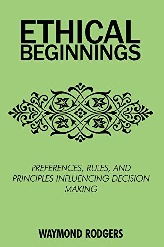 9780595525799: ETHICAL BEGINNINGS: PREFERENCES, RULES, AND PRINCIPLES INFLUENCING DECISION MAKING