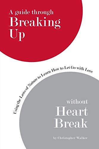 A guide through Breaking Up without Heartbreak: Using the Laws of Nature to Learn How to Let Go with Love (9780595525805) by Christopher Walker
