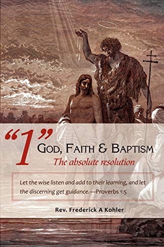 9780595525959: 1 God, Faith & Baptism-The absolute resolution: Let the wise listen and add to their learning, and let the discerning get guidance.-Proverbs 1:5