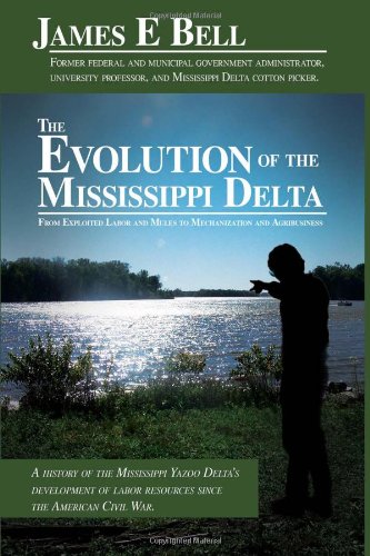 The Evolution of the Mississippi Delta: From Exploited Labor and Mules to Mechanization and Agribusiness (9780595635771) by Bell, James E.