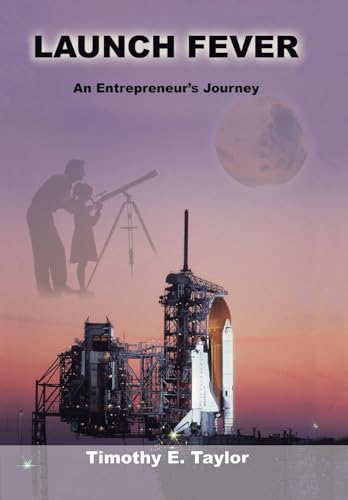Launch Fever: An entrepreneur's journey into the secrets of launching rockets, a new business and living a happier life. (9780595656141) by Taylor, Timothy E