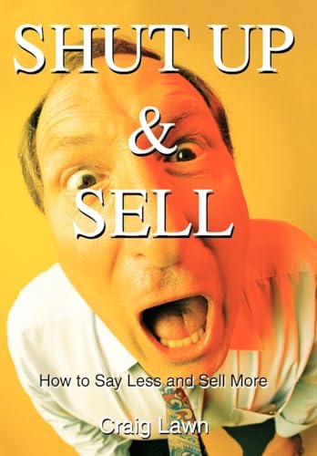 9780595656844: Shut Up and Sell: How to Say Less and Sell More Today