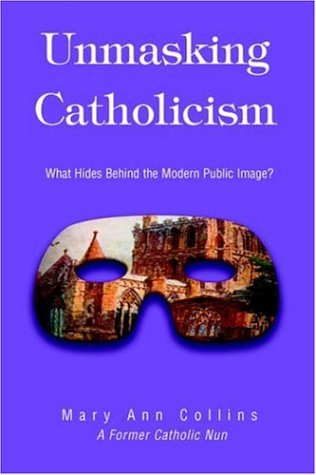 Unmasking Catholicism: What Hides Behind the Modern Public Image? (9780595659975) by Mary Ann Collins; Mary Ann Colins