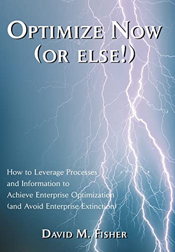 9780595660629: Optimize Now (or else!): How to Leverage Processes and Information to Achieve Enterprise Optimization (and Avoid Enterprise Extinction)