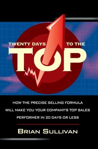 Twenty Days to the Top: How the PRECISE Selling Formula Will Make You Your Company's Top Sales Performer in 20 Days or Less (9780595662746) by [???]