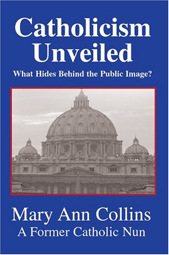 Catholicism Unveiled: What Hides Behind the Public Image? (9780595663613) by Collins, Mary Ann