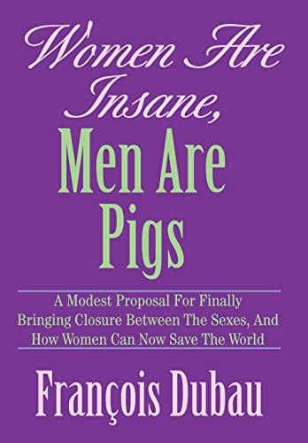 Stock image for Women Are Insane, Men Are Pigs A Modest Proposal for Finally Bringing Closure Between the Sexes, and How Women Can Now Save the World for sale by PBShop.store US