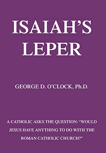 9780595672059: Isaiah's Leper: A Catholic Asks the Question "Would Jesus Have Anything to Do With the Roman Catholic Church?"
