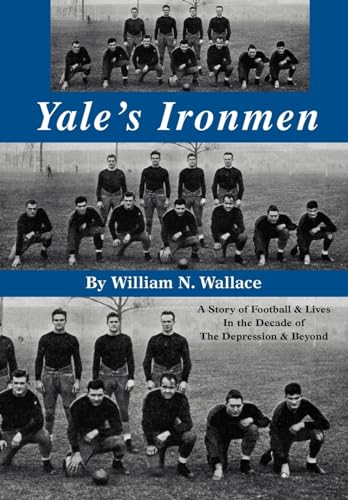 Yale's Ironmen: A Story of Football & Lives in the Decade of the Depression & Beyond (9780595672967) by Wallace, William N