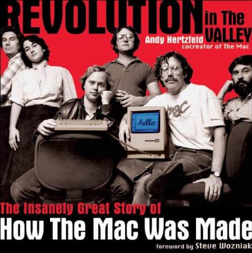 Revolution in The Valley: The Insanely Great Story of How the Mac Was Made - Andy Hertzfeld