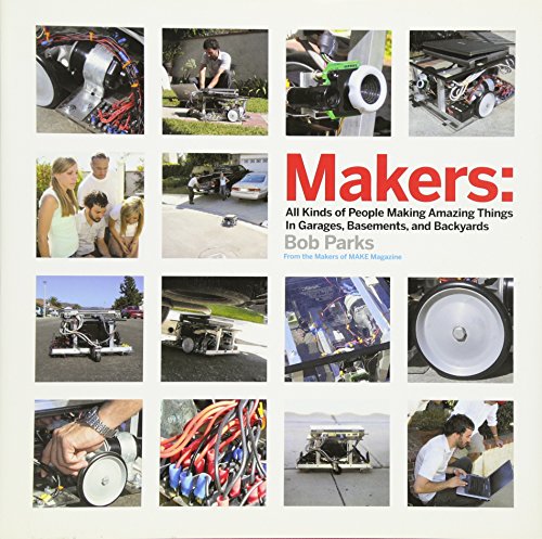 Makers: All Kinds of People Making Amazing Things In Garages, Basements, and Backyards. - Parks, Bob