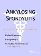 Stock image for Ankylosing Spondylitis - A Medical Dictionary, Bibliography, and Annotated Research Guide to Internet References for sale by Ergodebooks